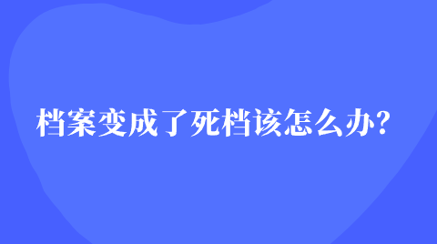 档案变成了死档该怎么办？