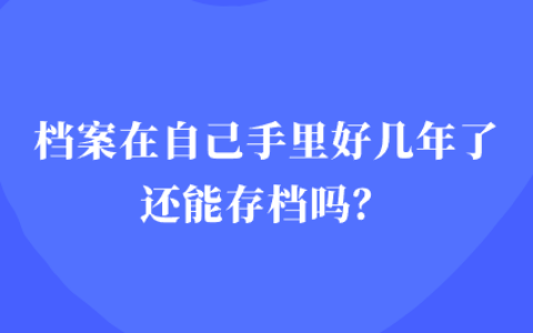 档案在自己手里好几年了还能存档吗?