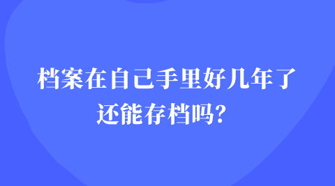 档案在自己手里好几年了还能存档吗？