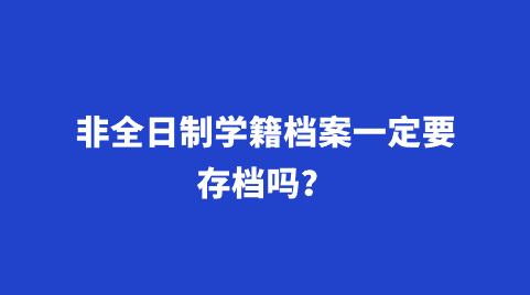 非全日制学籍档案一定要存档吗？