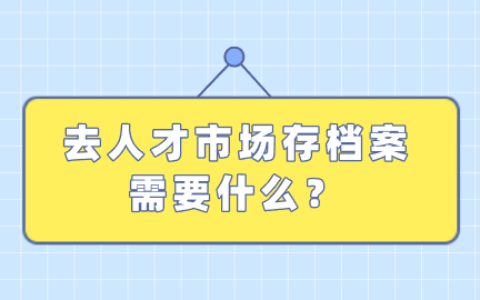 去人才市场存档案需要什么?