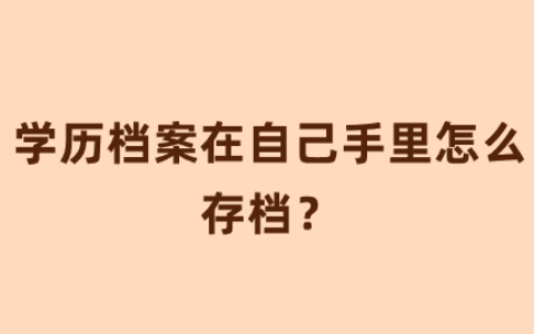 学历档案在自己手里怎么存档?