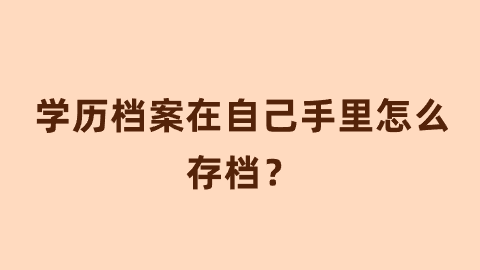 学历档案在自己手里怎么存档？