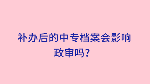 补办后的中专档案会影响政审吗？