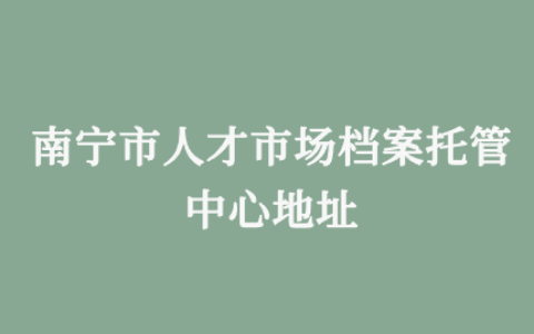 南宁市人才市场档案托管中心地址和托管条件