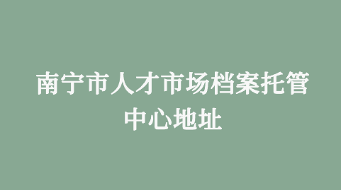 南宁市人才市场档案托管中心地址
