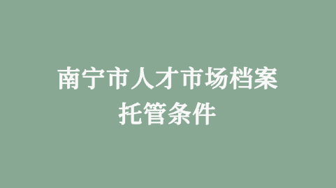南宁市人才市场档案托管条件