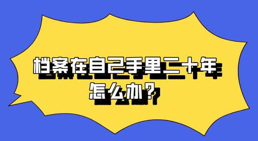 档案在自己手里二十年怎么办？