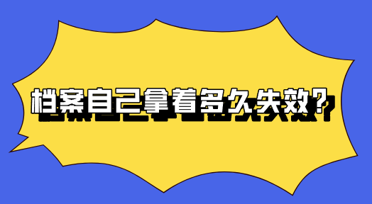 档案自己拿着多久失效？