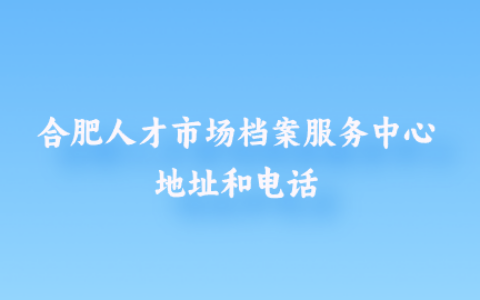 合肥人才市场档案服务中心地址和电话在哪里查?