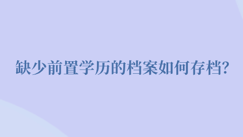 缺少前置学历的档案如何存档？