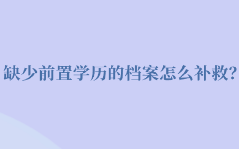 缺少前置学历的档案怎么补救,如何存档?