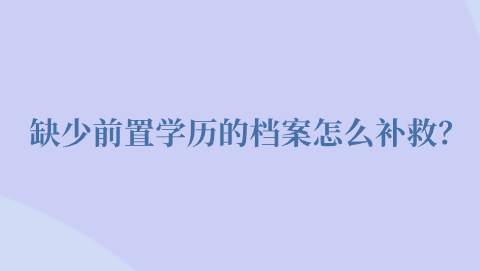 缺少前置学历的档案怎么补救？