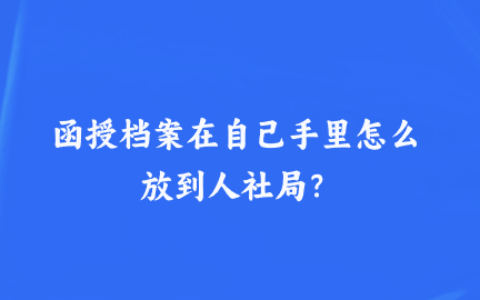 函授档案在自己手里怎么放到人社局?
