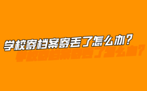 学校寄档案寄丢了怎么办,档案补办怎么补?