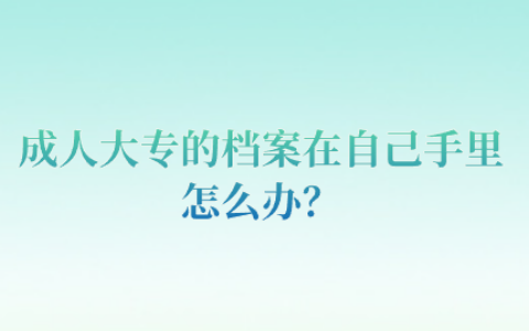 成人大专的档案在自己手里怎么办,一定要存吗?