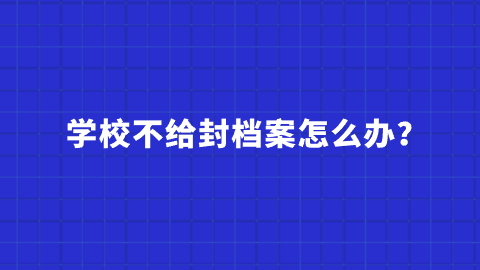 学校不给封档案怎么办？