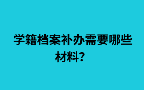 学籍档案补办需要哪些材料,去哪补办?