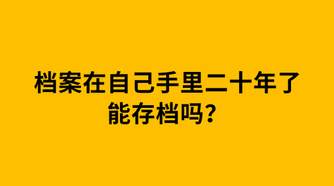 档案在自己手里二十年了能存档吗？
