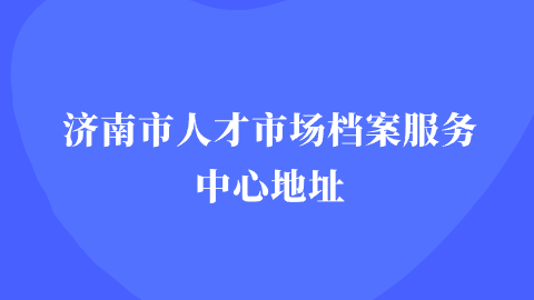 济南市人才市场档案服务中心地址
