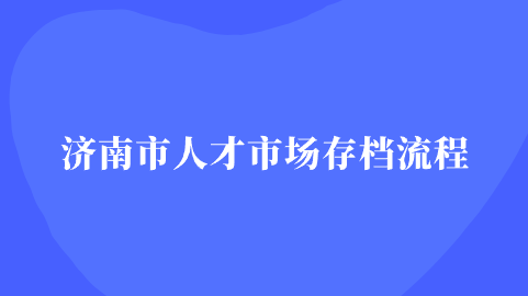 济南市人才市场存档流程