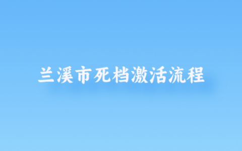 兰溪市死档激活流程,档案拆开不利于考编吗?