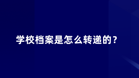 学校档案是怎么转递的？