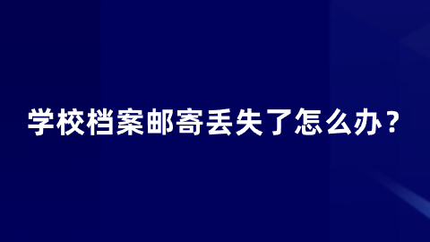 学校档案邮寄丢失了怎么办？