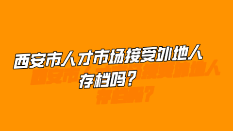 西安市人才市场接受外地人存档吗？