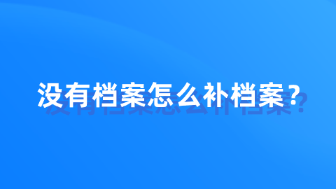 没有档案怎么补档案？