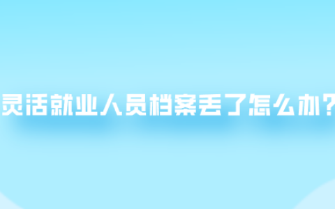 灵活就业人员档案丢了怎么办,如何存档?