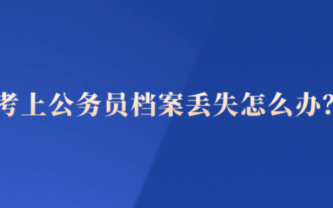 考上公务员档案丢失怎么办,必须放在单位吗?