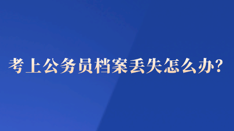 考上公务员档案丢失怎么办？
