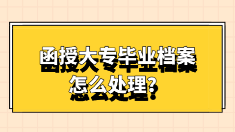 函授大专毕业档案怎么处理？