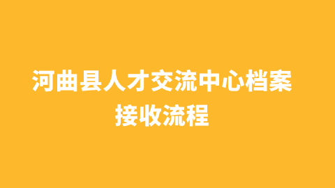 河曲县人才交流中心档案接收流程