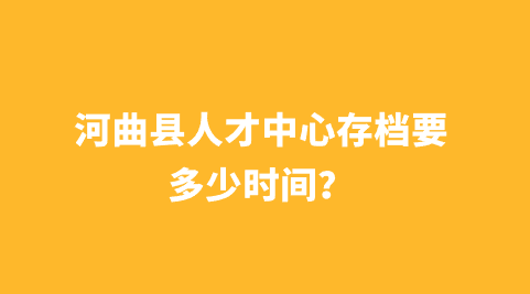 河曲县人才中心存档要多少时间？