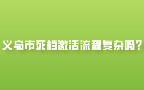 义乌市死档激活流程复杂吗,档案拆开了还能用吗?