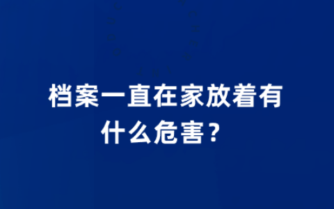 档案一直在家放着怎么办,有什么危害?