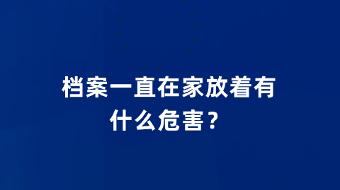 档案一直在家放着有什么危害？
