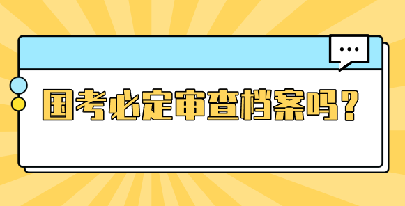 国考必定审查档案吗？