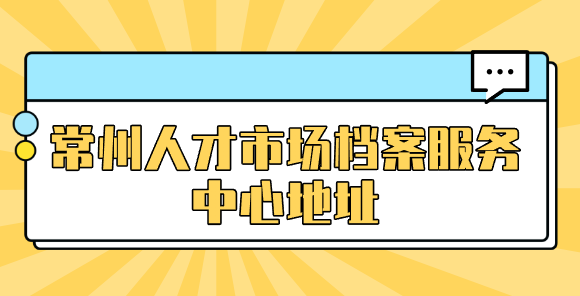 常州人才市场档案服务中心地址