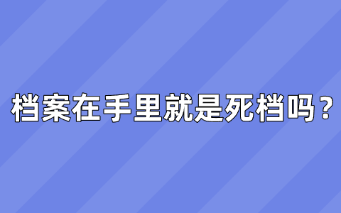 偏关县死档激活流程,档案在手里就是死档吗?