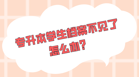 专升本学生档案不见了怎么办？