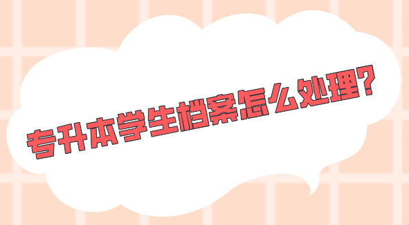 专升本学生档案怎么处理？