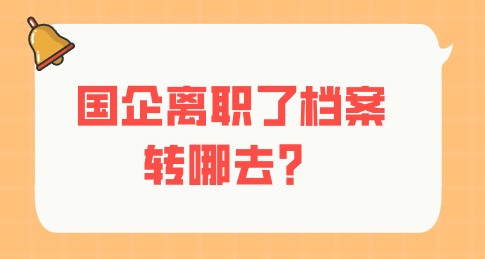 国企离职了档案转哪去？