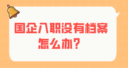 国企入职没有档案怎么办？