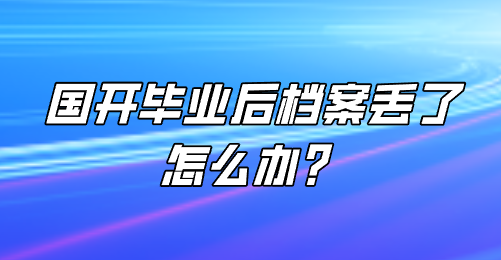 国开毕业后档案丢了怎么办？