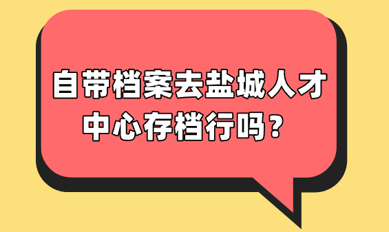 自带档案去盐城人才中心存档行吗？