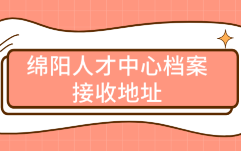 绵阳人才中心档案接收地址