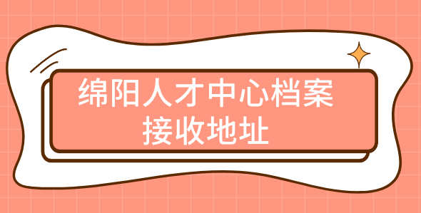 绵阳人才中心档案接收地址